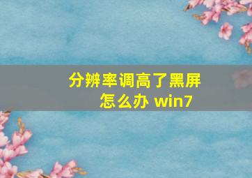 分辨率调高了黑屏怎么办 win7